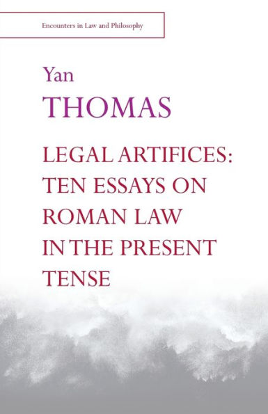 Legal Artifices: Ten Essays On Roman Law In The Present Tense (Encounters In Law & Philosophy)