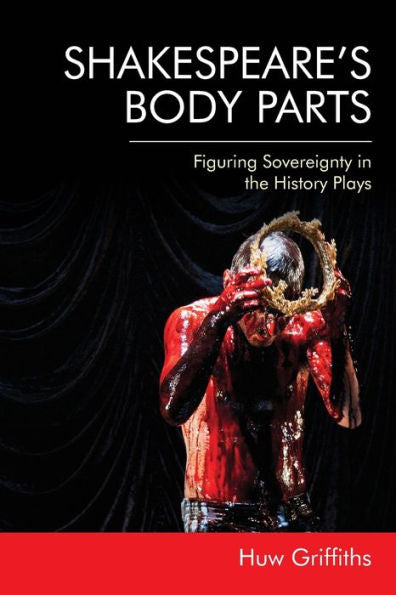 Shakespeare's Body Parts: Figuring Sovereignty In The History Plays
