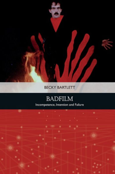 Badfilm: Incompetence, Intention And Failure (Traditions In American Cinema)