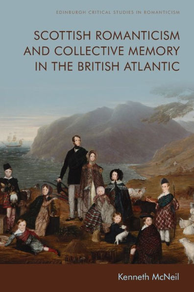 Scottish Romanticism And Collective Memory In The British Atlantic (Edinburgh Critical Studies In Romanticism)