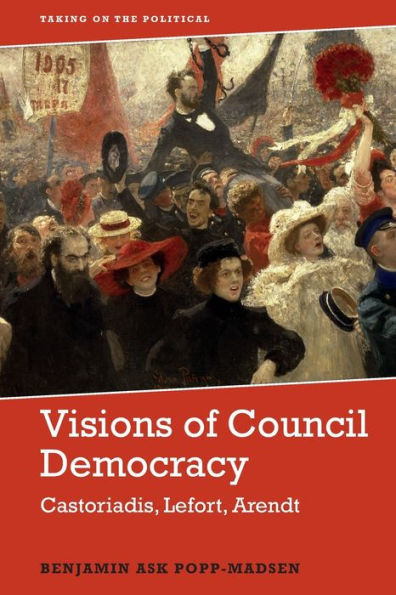Visions Of Council Democracy: Castoriadis, Arendt, Lefort (Taking On The Political)