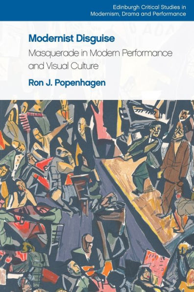 Modernist Disguise: Masquerade In Modern Performance And Visual Culture (Edinburgh Critical Studies In Modernism, Drama And Performance)