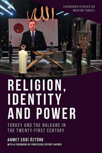 Religion, Identity And Power: Turkey And The Balkans In The Twenty-First Century (Edinburgh Studies On Modern Turkey)