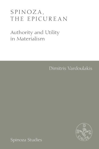 Spinoza, The Epicurean: Authority And Utility In Materialism (Spinoza Studies)