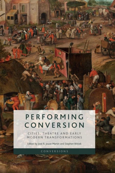 Performing Conversion: Cities, Theatre And Early Modern Transformations (Conversions)