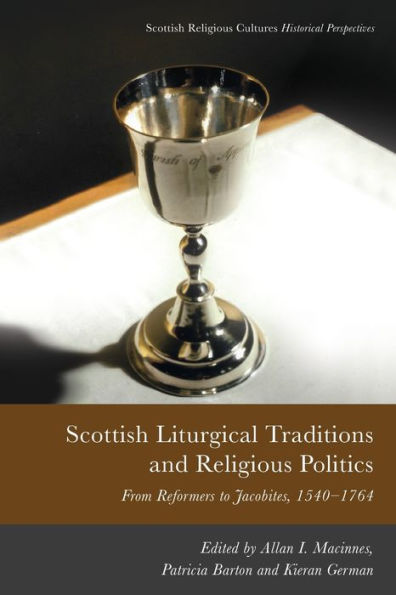 Scottish Liturgical Traditions And Religious Politics: From Reformers To Jacobites, 1560–1764 (Scottish Religious Cultures)
