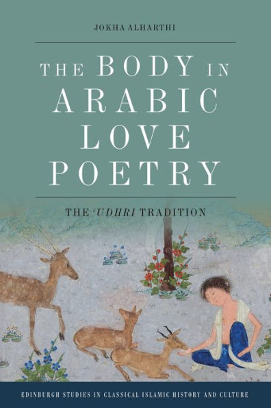 The Body In Arabic Love Poetry: The Udhri Tradition (Edinburgh Studies In Classical Islamic History And Culture)