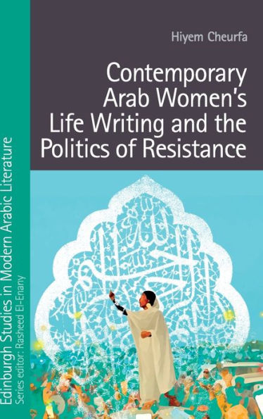 Contemporary Arab Women’S Life Writing And The Politics Of Resistance (Edinburgh Studies In Modern Arabic Literature)
