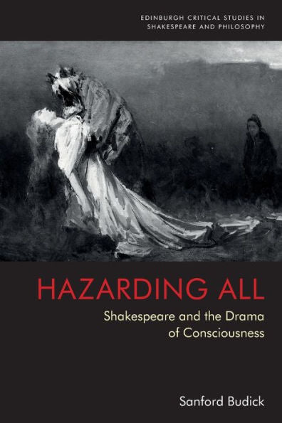 Hazarding All: Shakespeare And The Drama Of Consciousness (Edinburgh Critical Studies In Shakespeare And Philosophy)