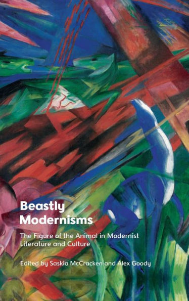 Beastly Modernisms: The Figure Of The Animal In Modernist Literature And Culture