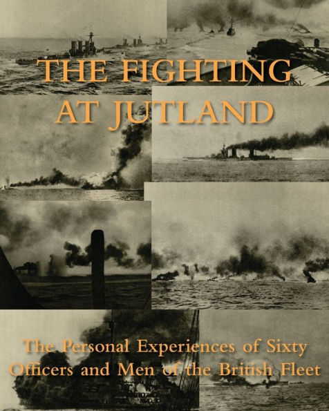 The Fighting At Jutland: The Personal Experiences Of Sixty Officers And Men Of The British Fleet