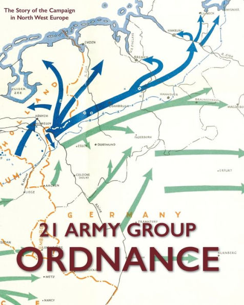 21 Army Group Ordnance: The Story Of The Campaign In North West Europe