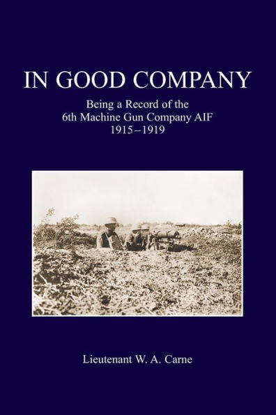 In Good Company: Being A Record Of The 6Th Machine Gun Company. Aif 1915-1919