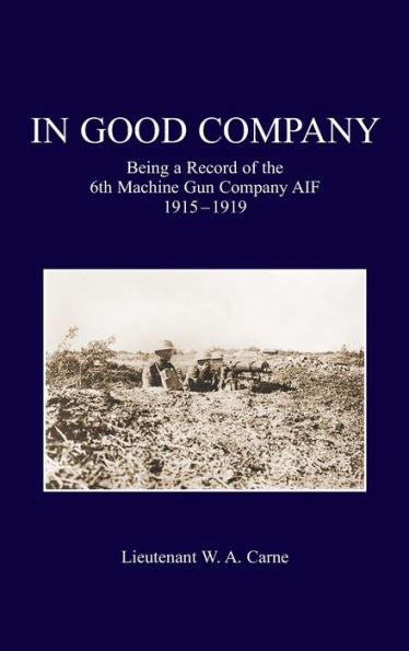 In Good Company: Being A Record Of The 6Th Machine Gun Company. Aif 1915-1919