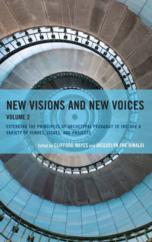 New Visions And New Voices: Extending The Principles Of Archetypal Pedagogy To Include A Variety Of Venues, Issues, And Projects (Volume 2)