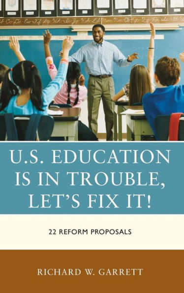 U.S. Education Is In Trouble, Let'S Fix It!: 22 Reform Proposals