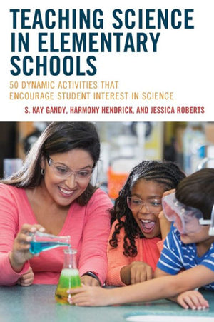 Teaching Science In Elementary Schools: 50 Dynamic Activities That Encourage Student Interest In Science