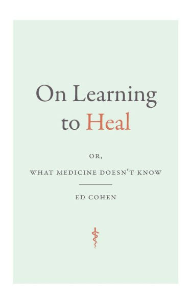 On Learning To Heal: Or, What Medicine Doesn'T Know (Critical Global Health: Evidence, Efficacy, Ethnography)