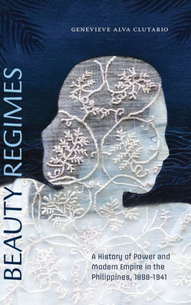 Beauty Regimes: A History Of Power And Modern Empire In The Philippines, 1898–1941
