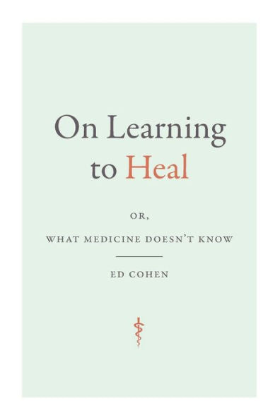 On Learning To Heal: Or, What Medicine Doesn'T Know (Critical Global Health: Evidence, Efficacy, Ethnography)
