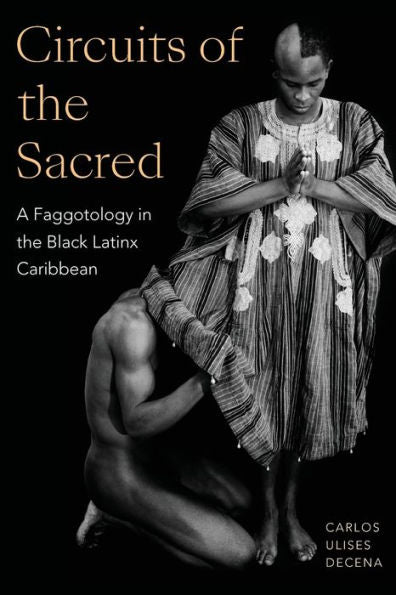 Circuits Of The Sacred: A Faggotology In The Black Latinx Caribbean (Writing Matters!)