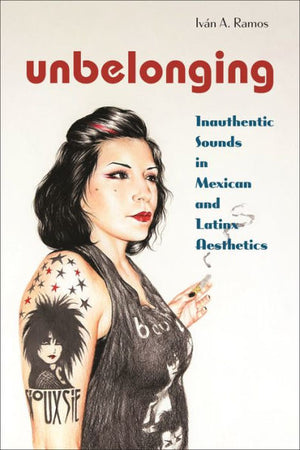 Unbelonging: Inauthentic Sounds In Mexican And Latinx Aesthetics (Postmillennial Pop, 28)
