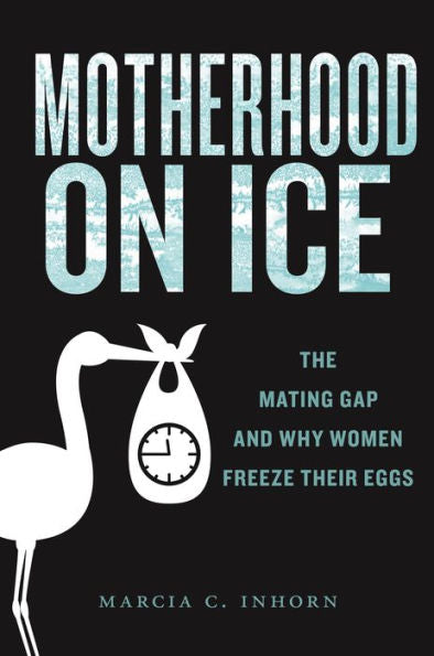 Motherhood On Ice: The Mating Gap And Why Women Freeze Their Eggs (Anthropologies Of American Medicine: Culture, Power, And Practice, 10)
