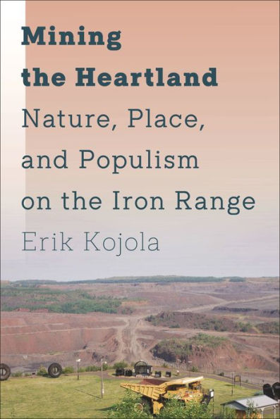 Mining The Heartland: Nature, Place, And Populism On The Iron Range