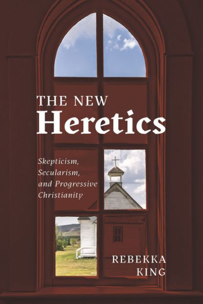 The New Heretics: Skepticism, Secularism, And Progressive Christianity