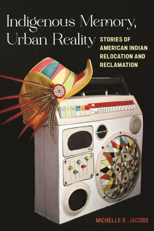Indigenous Memory, Urban Reality: Stories Of American Indian Relocation And Reclamation