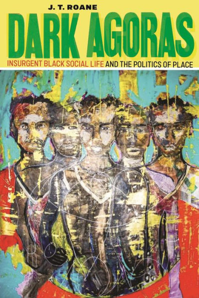 Dark Agoras: Insurgent Black Social Life And The Politics Of Place
