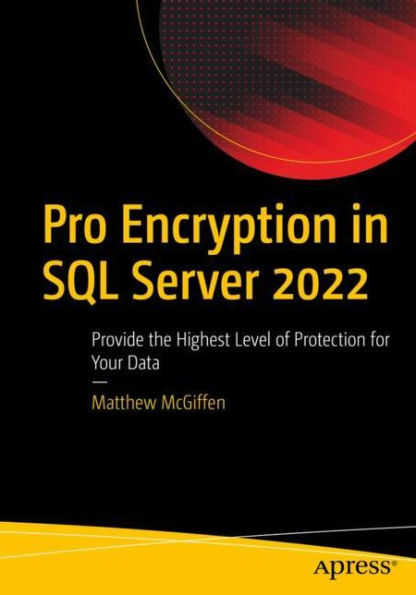 Pro Encryption In Sql Server 2022: Provide The Highest Level Of Protection For Your Data