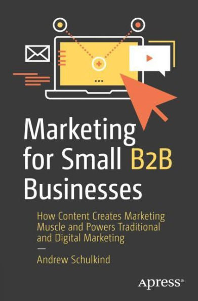 Marketing For Small B2B Businesses: How Content Creates Marketing Muscle And Powers Traditional And Digital Marketing