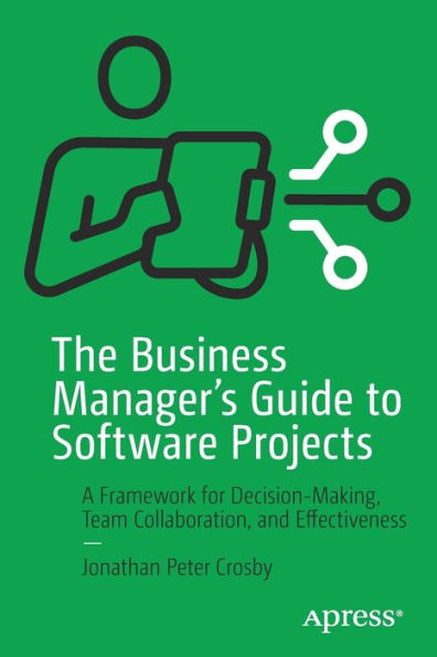 The Business Manager'S Guide To Software Projects: A Framework For Decision-Making, Team Collaboration, And Effectiveness