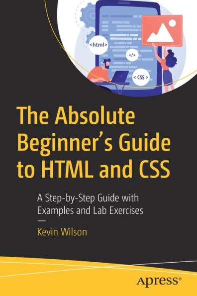 The Absolute Beginner'S Guide To Html And Css: A Step-By-Step Guide With Examples And Lab Exercises