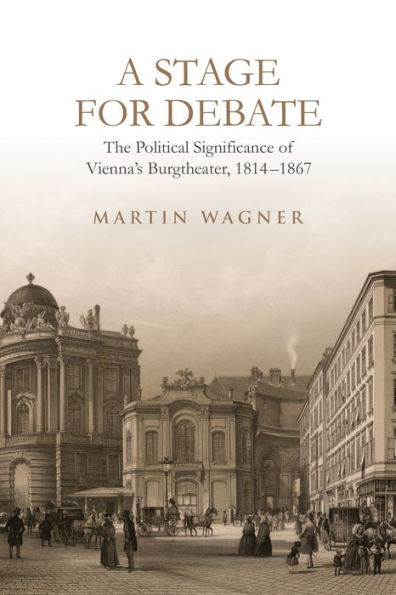 A Stage For Debate: The Political Significance Of Vienna'S Burgtheater, 1814-1867 (German And European Studies)