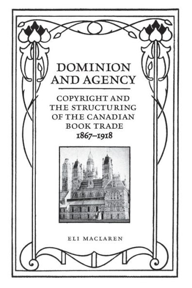 Dominion And Agency: Copyright And The Structuring Of The Canadian Book Trade, 1867-1918 (Studies In Book And Print Culture)