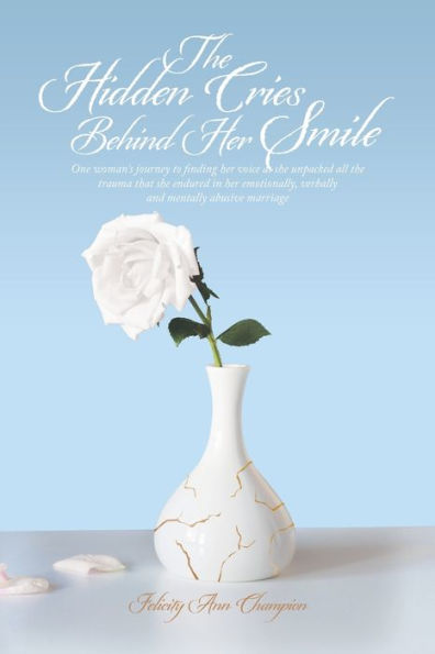 The Hidden Cries Behind Her Smile: One Woman's Journey To Finding Her Voice As She Unpacked All The Trauma That She Endured In Her Emotionally, Verbally And Mentally Abusive Marriage - 9781489745170