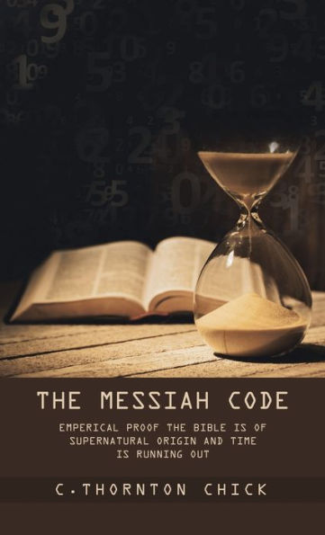 The Messiah Code: Subtitle: Emperical Proof The Bible Is Of Supernatural Origin And Time Is Running Out