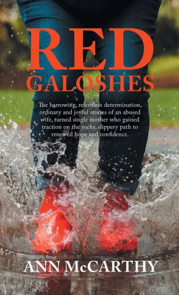 Red Galoshes: The Harrowing, Relentless Determination, Ordinary And Joyful Stories Of An Abused Wife, Turned Single Mother Who Gained Tractionon The ... Slippery Path To Renewed Hope And Confidence.