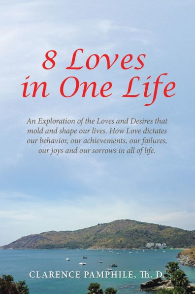 8 Loves In One Life: An Exploration Of The Loves And Desires That Mold And Shape Our Lives. How Love Dictates Our Behavior, Our Achievements, Our Failures, Our Joys And Our Sorrows In All Of Life.