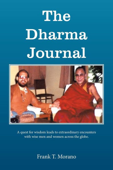 The Dharma Journal: A Quest For Wisdom Leads To Extraordinary Encounters With Wise Men And Women Across The Globe.