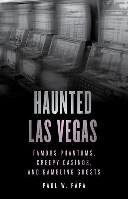 Haunted Las Vegas: Famous Phantoms, Creepy Casinos, And Gambling Ghosts
