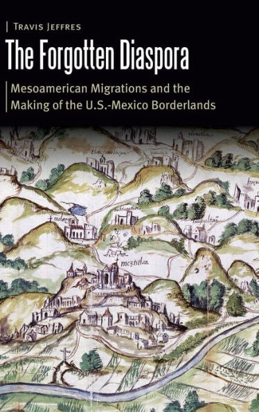 The Forgotten Diaspora: Mesoamerican Migrations And The Making Of The U.S.-Mexico Borderlands (Borderlands And Transcultural Studies)