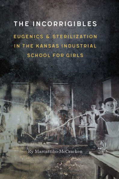 The Incorrigibles: Eugenics And Sterilization In The Kansas Industrial School For Girls