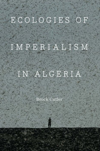 Ecologies Of Imperialism In Algeria (France Overseas: Studies In Empire And Decolonization)
