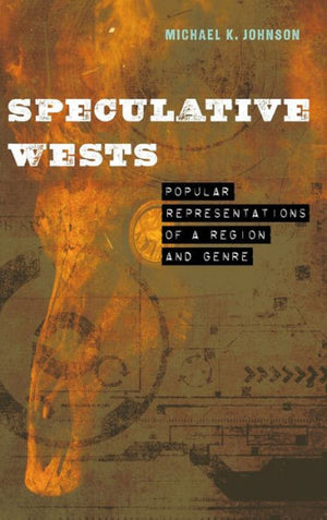 Speculative Wests: Popular Representations Of A Region And Genre (Postwestern Horizons)