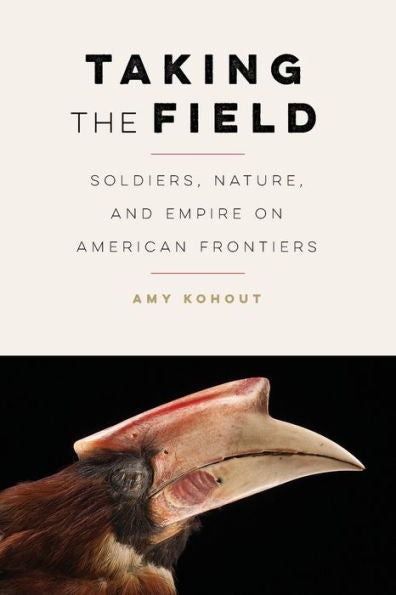 Taking The Field: Soldiers, Nature, And Empire On American Frontiers (Many Wests) - 9781496233769