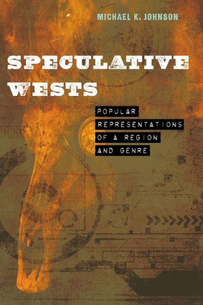 Speculative Wests: Popular Representations Of A Region And Genre (Postwestern Horizons)