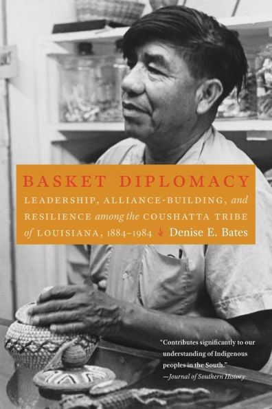 Basket Diplomacy: Leadership, Alliance-Building, And Resilience Among The Coushatta Tribe Of Louisiana, 1884–1984